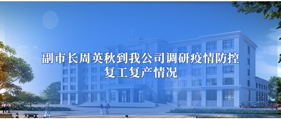 副市长周英秋到公司调研疫情防控复工复产情况