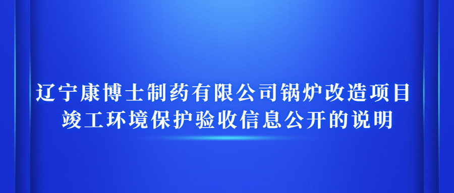 辽宁康博士制药有限公司锅炉改造项目 竣工环境保护验收信息公开的说明